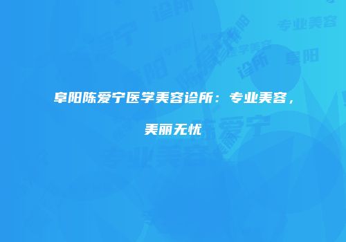 阜阳陈爱宁医学美容诊所：专业美容，美丽无忧