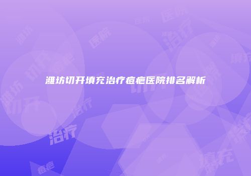 潍坊切开填充治疗痘疤医院排名解析