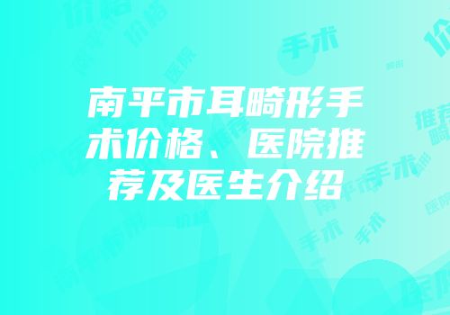 南平市耳畸形手术价格、医院推荐及医生介绍