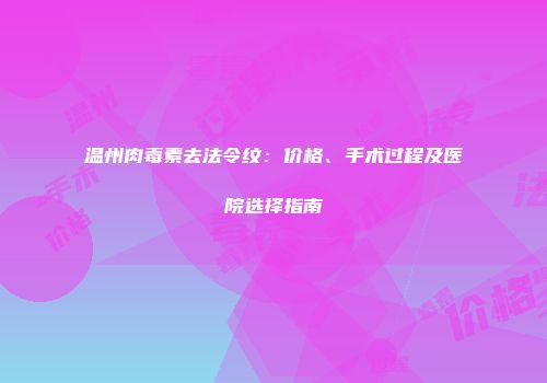 温州肉毒素去法令纹：价格、手术过程及医院选择指南