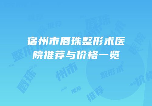 宿州市唇珠整形术医院推荐与价格一览