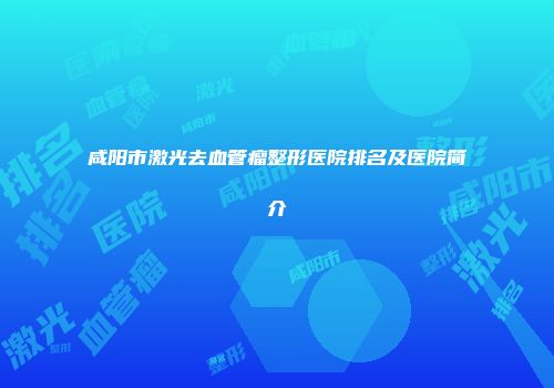 咸阳市激光去血管瘤整形医院排名及医院简介