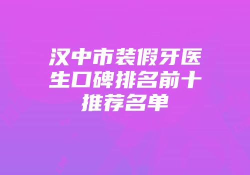 汉中市装假牙医生口碑排名前十推荐名单