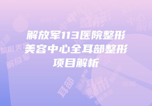 解放军113医院整形美容中心全耳部整形项目解析