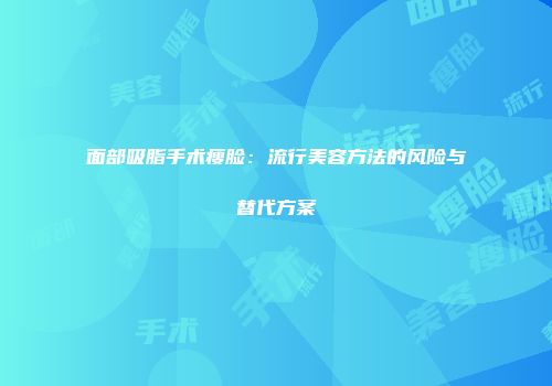 面部吸脂手术瘦脸：流行美容方法的风险与替代方案