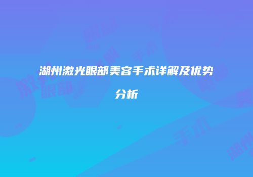 湖州激光眼部美容手术详解及优势分析