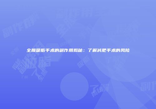全腹吸脂手术的副作用揭秘：了解减肥手术的风险