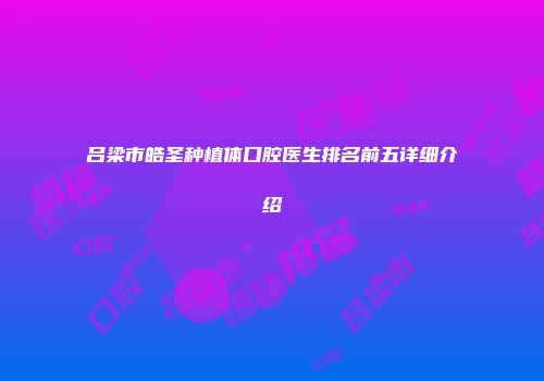 吕梁市皓圣种植体口腔医生排名前五详细介绍