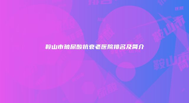 鞍山市玻尿酸抗衰老医院排名及简介