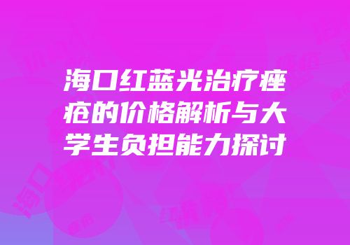 海口红蓝光治疗痤疮的价格解析与大学生负担能力探讨