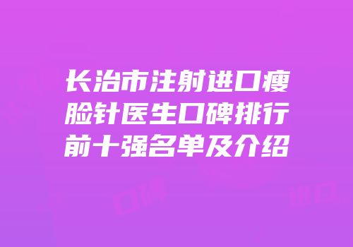 长治市注射进口瘦脸针医生口碑排行前十强名单及介绍
