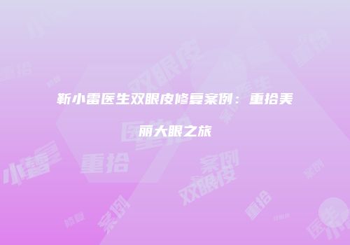 靳小雷医生双眼皮修复案例：重拾美丽大眼之旅