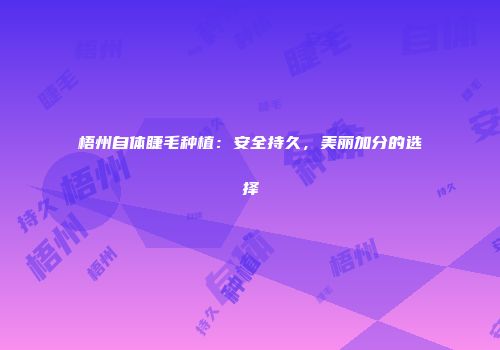梧州自体睫毛种植：安全持久，美丽加分的选择