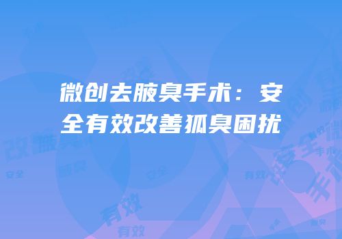 微创去腋臭手术：安全有效改善狐臭困扰
