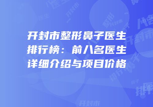 开封市整形鼻子医生排行榜：前八名医生详细介绍与项目价格