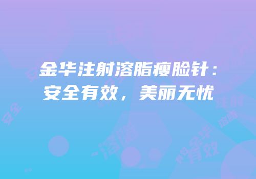 金华注射溶脂瘦脸针：安全有效，美丽无忧