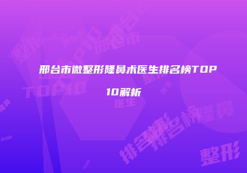 邢台市微整形隆鼻术医生排名榜TOP10解析