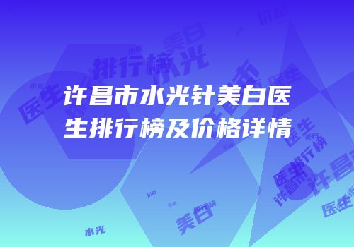 许昌市水光针美白医生排行榜及价格详情
