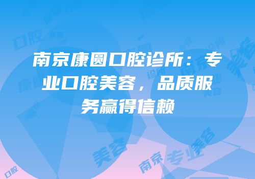 南京康圆口腔诊所：专业口腔美容，品质服务赢得信赖