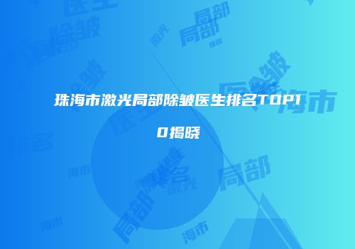 珠海市激光局部除皱医生排名TOP10揭晓