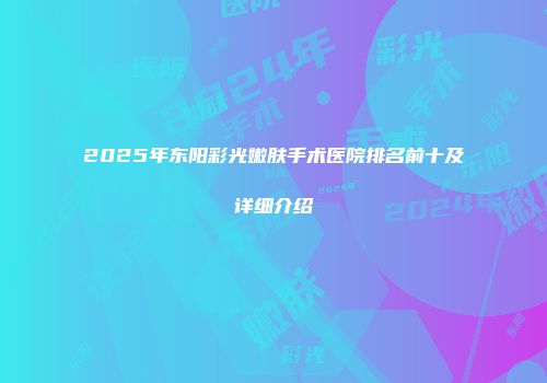 2025年东阳彩光嫩肤手术医院排名前十及详细介绍