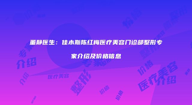 董静医生：佳木斯陈红梅医疗美容门诊部整形专家介绍及价格信息