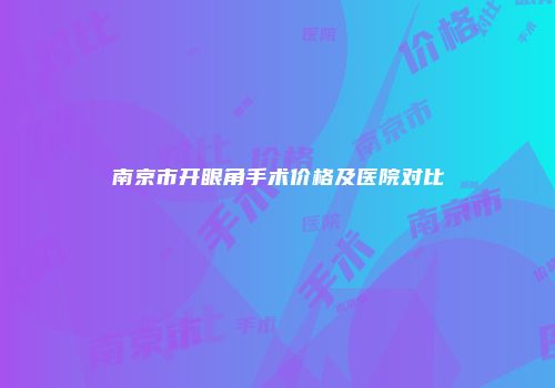 南京市开眼角手术价格及医院对比