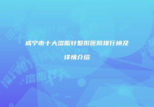咸宁市十大溶脂针整形医院排行榜及详情介绍