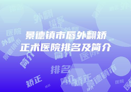 景德镇市唇外翻矫正术医院排名及简介