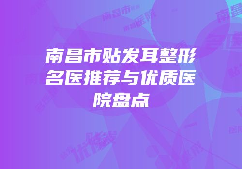 南昌市贴发耳整形名医推荐与优质医院盘点