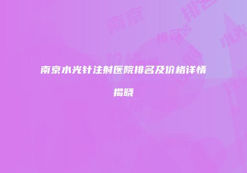 南京水光针注射医院排名及价格详情揭晓