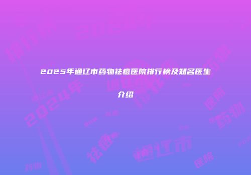 2025年通辽市药物祛痘医院排行榜及知名医生介绍