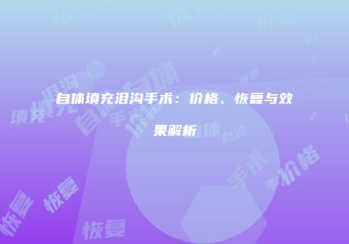 自体填充泪沟手术：价格、恢复与效果解析