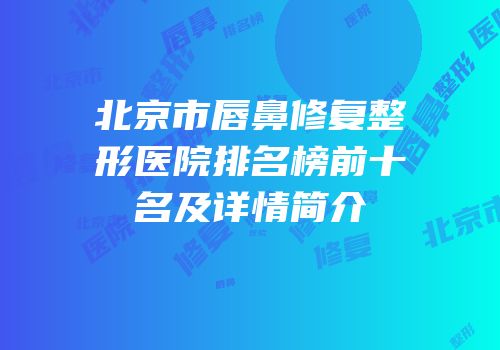 北京市唇鼻修复整形医院排名榜前十名及详情简介