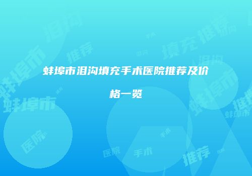 蚌埠市泪沟填充手术医院推荐及价格一览