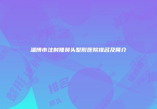 淄博市注射隆鼻头整形医院排名及简介