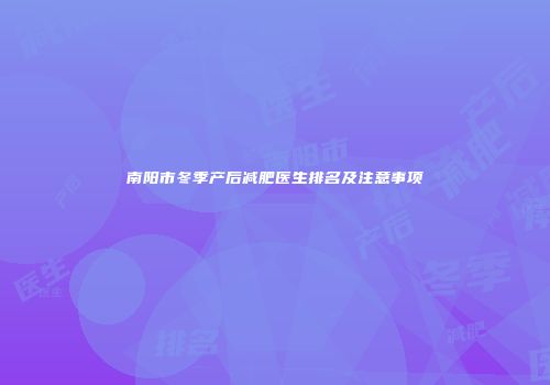 南阳市冬季产后减肥医生排名及注意事项