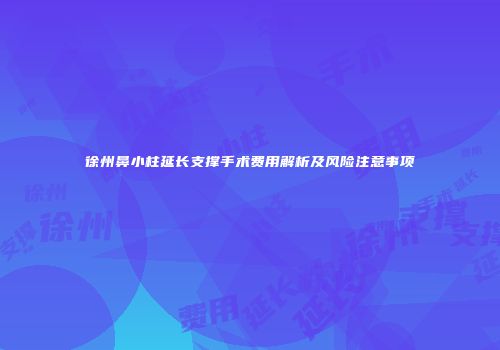 徐州鼻小柱延长支撑手术费用解析及风险注意事项