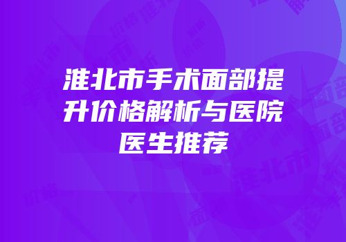 淮北市手术面部提升价格解析与医院医生推荐