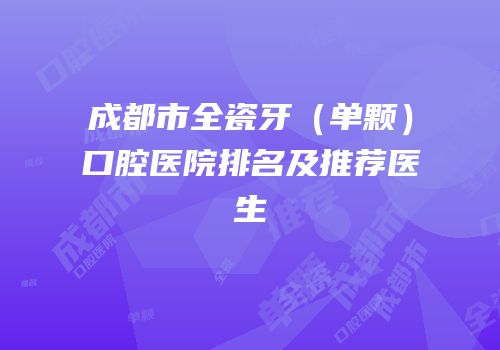 成都市全瓷牙（单颗）口腔医院排名及推荐医生
