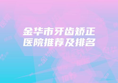 金华市牙齿矫正医院推荐及排名
