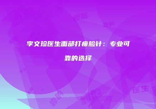 李文珍医生面部打瘦脸针：专业可靠的选择