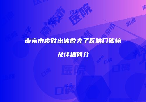 南京市皮肤出油做光子医院口碑榜及详细简介