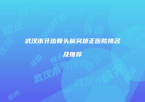 武汉市牙齿骨头前突矫正医院排名及推荐