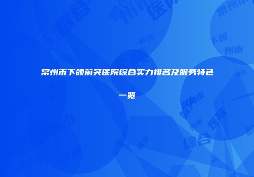 常州市下颌前突医院综合实力排名及服务特色一览
