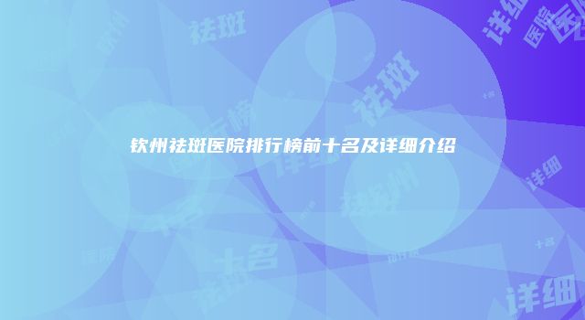 钦州祛斑医院排行榜前十名及详细介绍