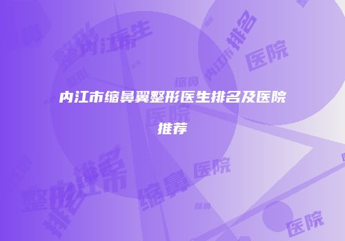 内江市缩鼻翼整形医生排名及医院推荐