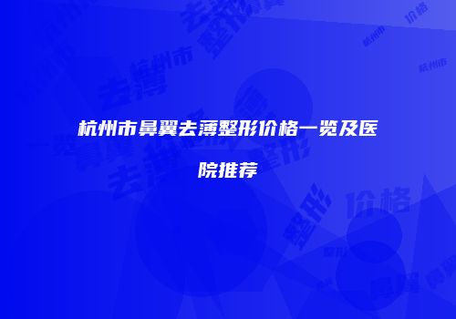 杭州市鼻翼去薄整形价格一览及医院推荐