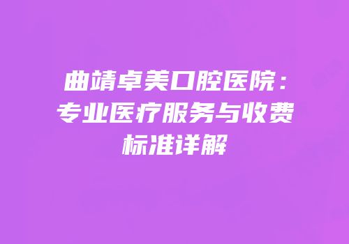 曲靖卓美口腔医院：专业医疗服务与收费标准详解