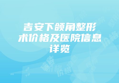吉安下颌角整形术价格及医院信息详览